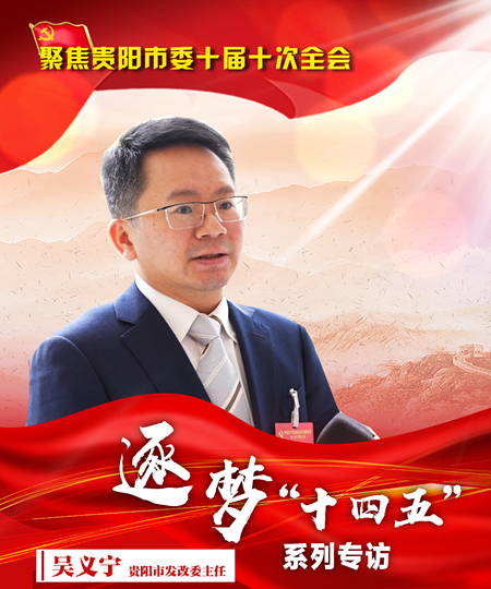 贯彻全会精神系列访谈 | 贵阳市发改委主任吴义宁：按照强省会要求规划十四五指标