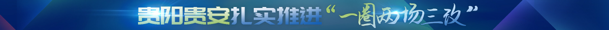 【专题】贵阳贵安扎实推进一圈两场三改