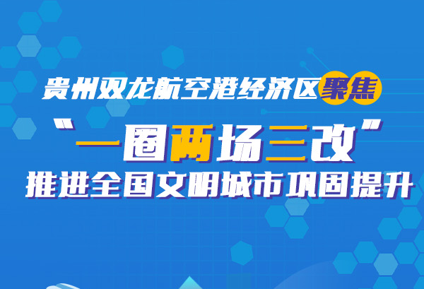 【图解】贵州双龙航空港经济区聚焦“一圈两场三改”推进全国文明城市巩固提升