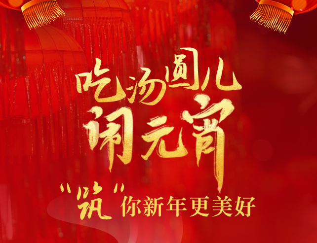 【H5】吃汤圆儿，闹元宵！“筑”你新年更美好