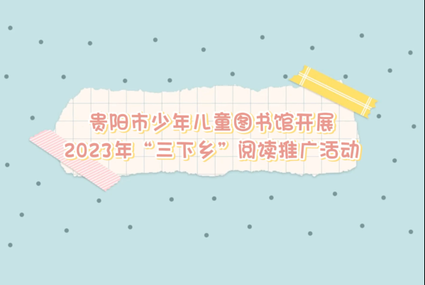 贵阳市少儿图书馆开展2023年“三下乡阅读活动