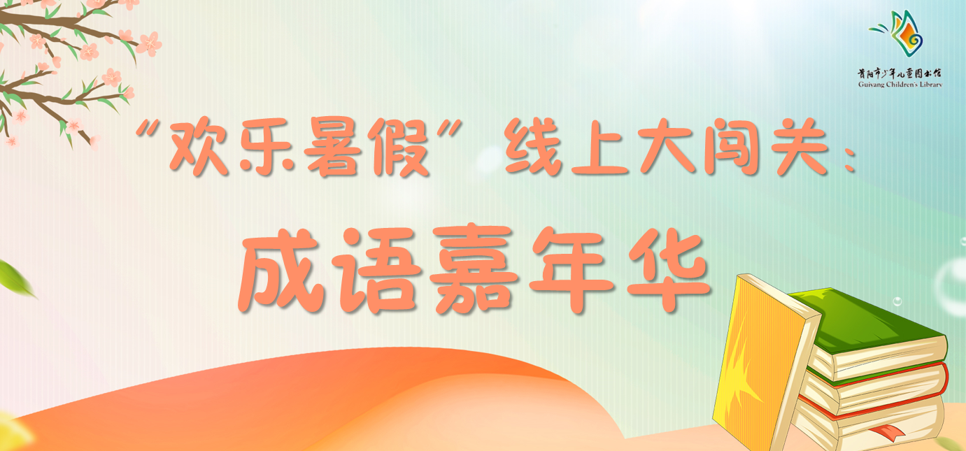 贵阳市少儿图书馆活动预告|“欢乐暑假”线上大闯关：成语嘉年华