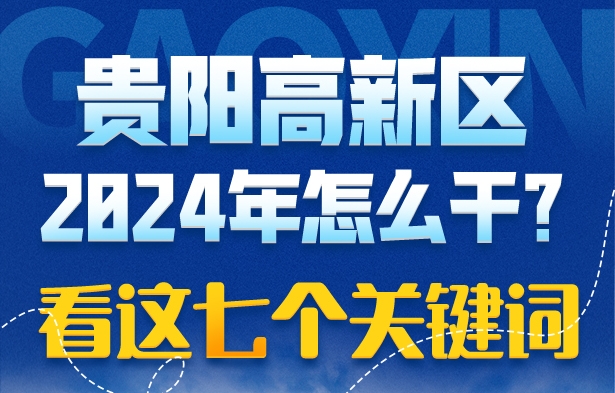 贵阳高新区2024年怎么干？看这七个关键词